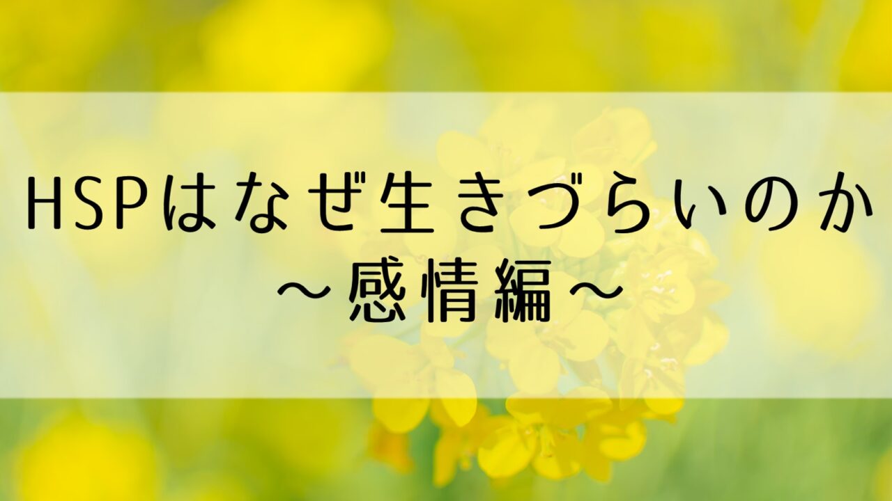 HSPはなぜ生きづらいのか ～感情編～