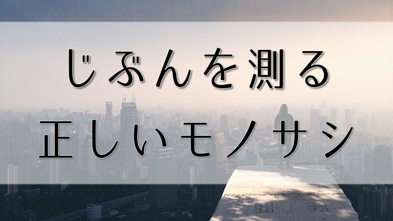 メンタル弱い・自信がない人が持つべき「モノサシ」とは？他人に振り回されずに楽しく生きるコツ