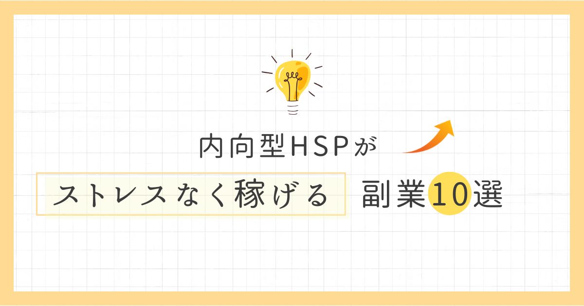 内向型HSPがストレスなく稼げる副業10選【1人でマイペースに始めよう】